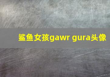 鲨鱼女孩gawr gura头像